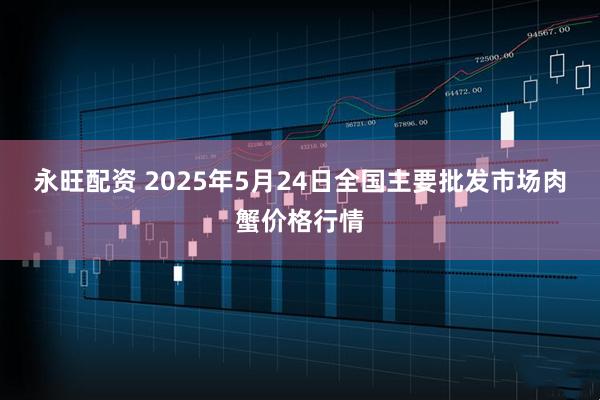 永旺配资 2025年5月24日全国主要批发市场肉蟹价格行情