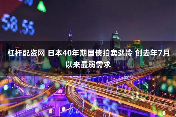 杠杆配资网 日本40年期国债拍卖遇冷 创去年7月以来最弱需求