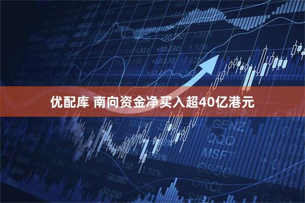 优配库 南向资金净买入超40亿港元
