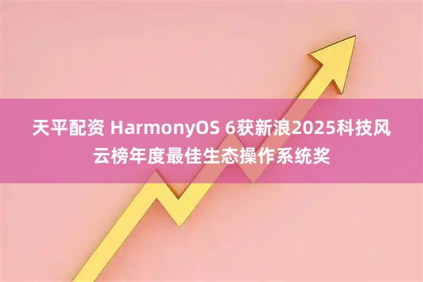 天平配资 HarmonyOS 6获新浪2025科技风云榜年度最佳生态操作系统奖