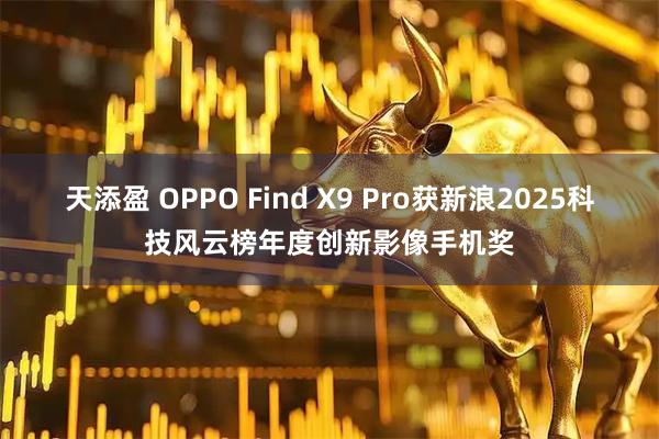 天添盈 OPPO Find X9 Pro获新浪2025科技风云榜年度创新影像手机奖