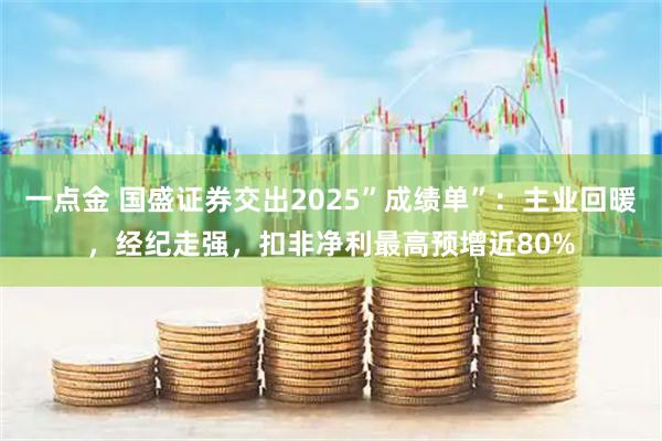 一点金 国盛证券交出2025”成绩单”：主业回暖，经纪走强，扣非净利最高预增近80%