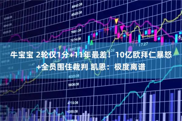 牛宝宝 2轮仅1分+11年最差！10亿欧拜仁暴怒+全员围住裁判 凯恩：极度离谱