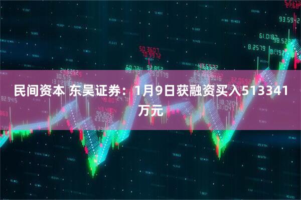 民间资本 东吴证券：1月9日获融资买入513341万元